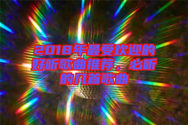 2018年最受歡迎的好聽歌曲推薦，必聽的幾首歌曲