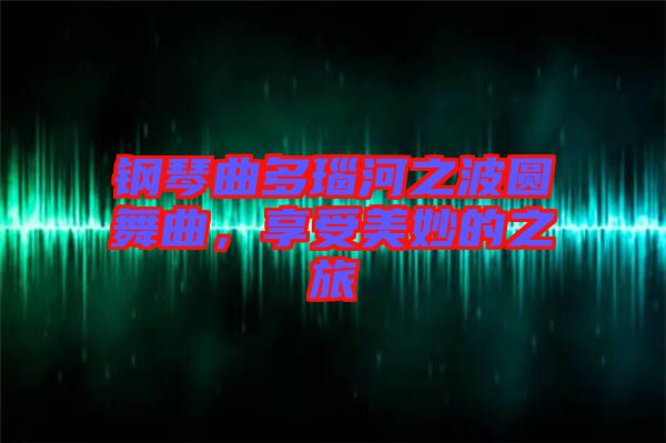 鋼琴曲多瑙河之波圓舞曲，享受美妙的之旅