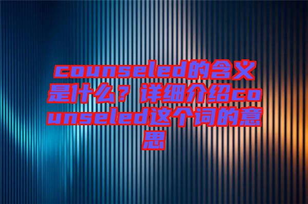 counseled的含義是什么？詳細(xì)介紹counseled這個詞的意思