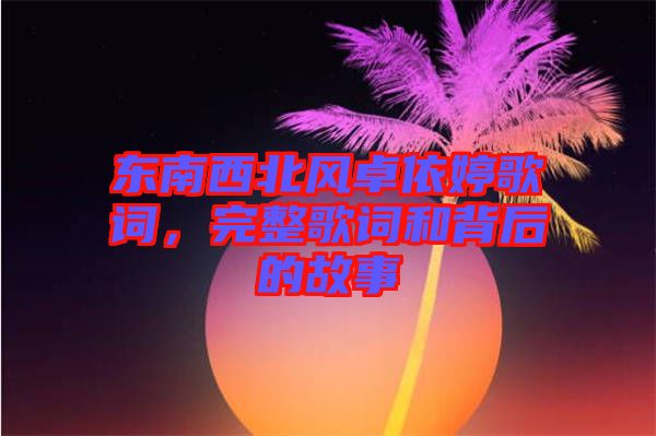 東南西北風卓依婷歌詞，完整歌詞和背后的故事