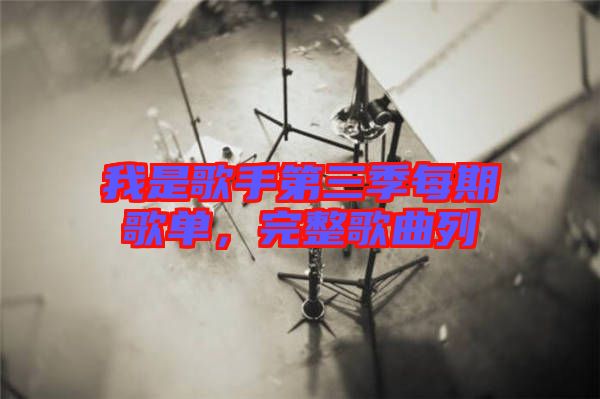 我是歌手第三季每期歌單，完整歌曲列