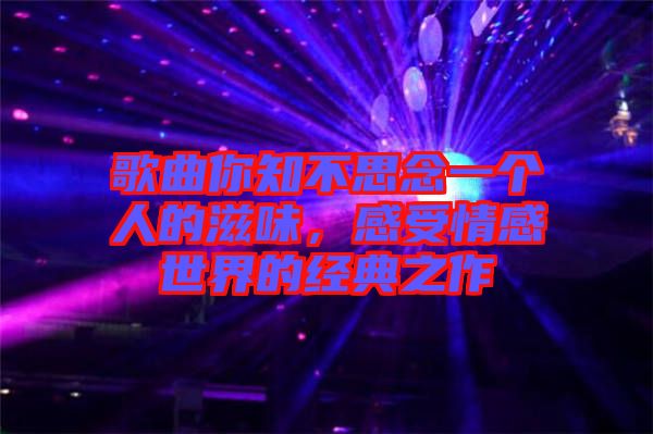 歌曲你知不思念一個(gè)人的滋味，感受情感世界的經(jīng)典之作