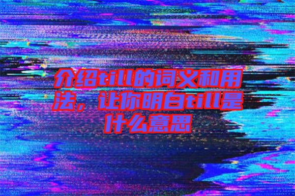 介紹till的詞義和用法，讓你明白till是什么意思