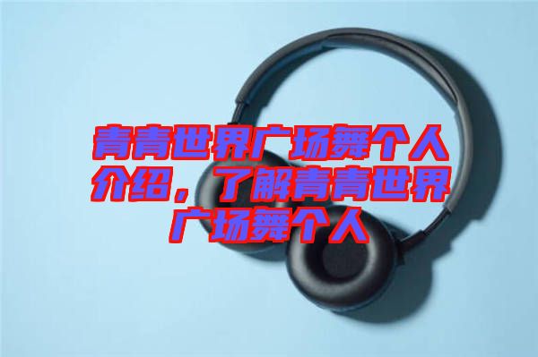 青青世界廣場舞個(gè)人介紹，了解青青世界廣場舞個(gè)人