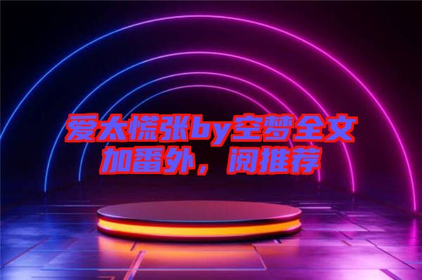 愛太慌張by空夢(mèng)全文加番外，閱推薦