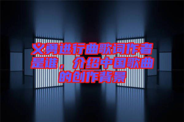 義勇進行曲歌詞作者是誰，介紹中國歌曲的創(chuàng)作背景