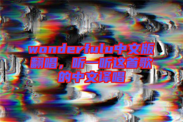 wonderfulu中文版翻唱，聽(tīng)一聽(tīng)這首歌的中文譯唱