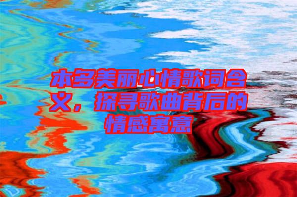 本多美麗心情歌詞含義，探尋歌曲背后的情感寓意