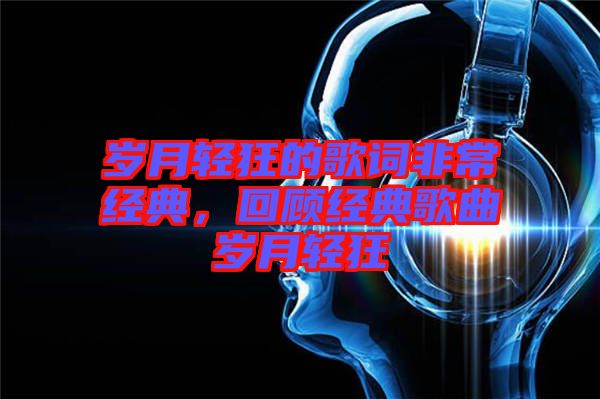 歲月輕狂的歌詞非常經(jīng)典，回顧經(jīng)典歌曲歲月輕狂