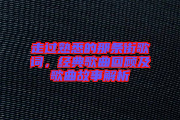 走過(guò)熟悉的那條街歌詞，經(jīng)典歌曲回顧及歌曲故事解析