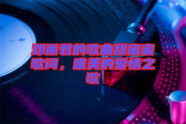 鄧麗君的歌曲甜蜜蜜歌詞，唯美的愛情之歌