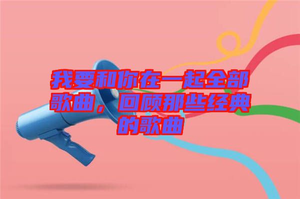 我要和你在一起全部歌曲，回顧那些經(jīng)典的歌曲