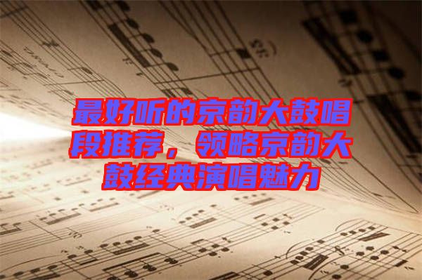 最好聽的京韻大鼓唱段推薦，領(lǐng)略京韻大鼓經(jīng)典演唱魅力