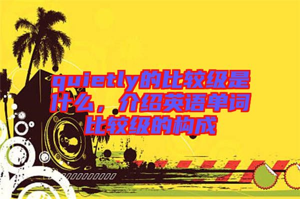 quietly的比較級是什么，介紹英語單詞比較級的構(gòu)成