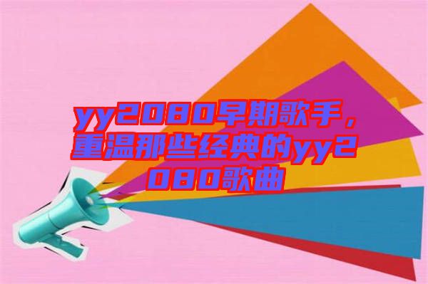 yy2080早期歌手，重溫那些經(jīng)典的yy2080歌曲