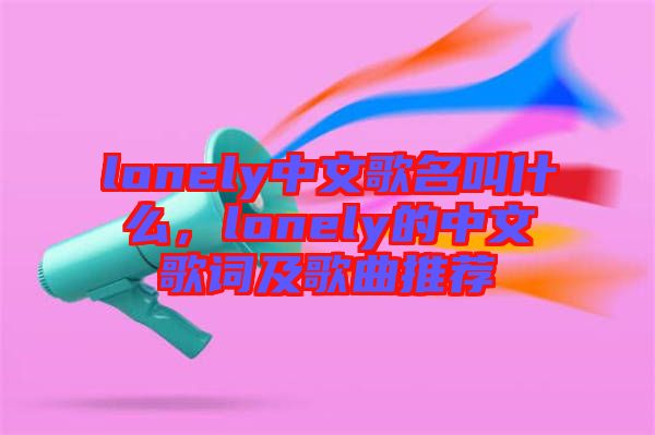 lonely中文歌名叫什么，lonely的中文歌詞及歌曲推薦