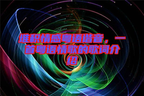 堆積情感粵語諧音，一首粵語情歌的歌詞介紹