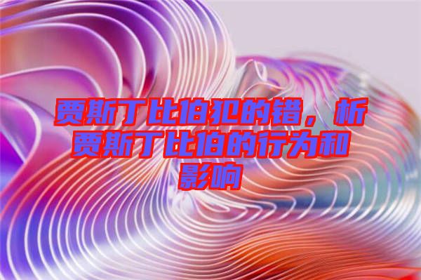 賈斯丁比伯犯的錯(cuò)，析賈斯丁比伯的行為和影響