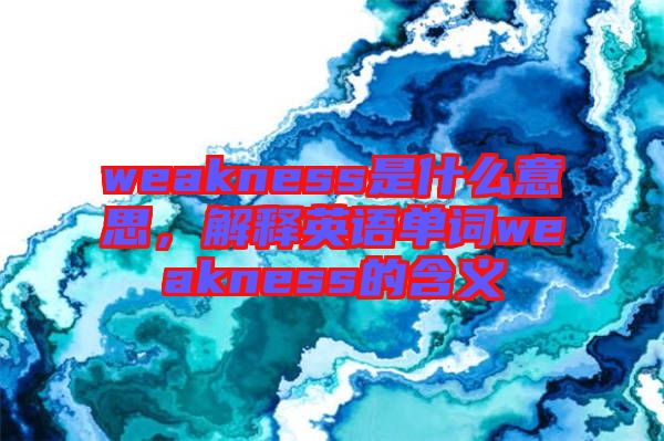 weakness是什么意思，解釋英語單詞weakness的含義