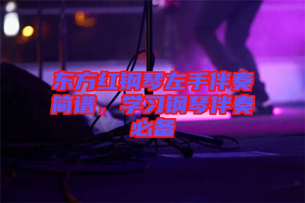 東方紅鋼琴左手伴奏簡譜，學(xué)習(xí)鋼琴伴奏必備