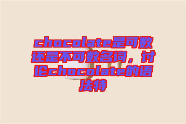 chocolate是可數(shù)還是不可數(shù)名詞，討論chocolate的語法特