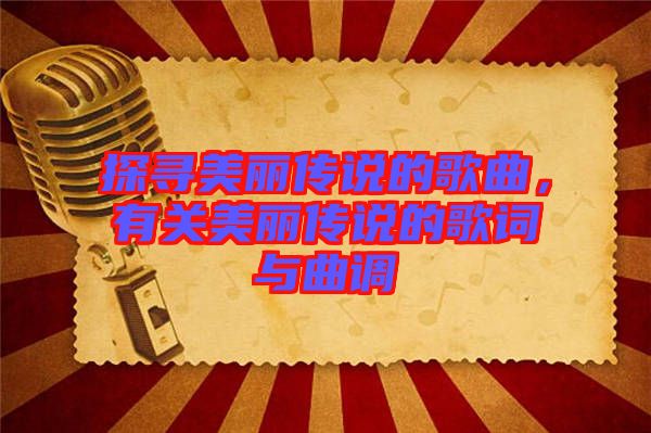 探尋美麗傳說的歌曲，有關(guān)美麗傳說的歌詞與曲調(diào)