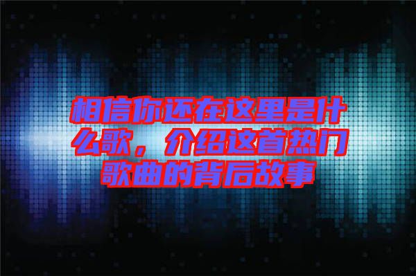 相信你還在這里是什么歌，介紹這首熱門(mén)歌曲的背后故事