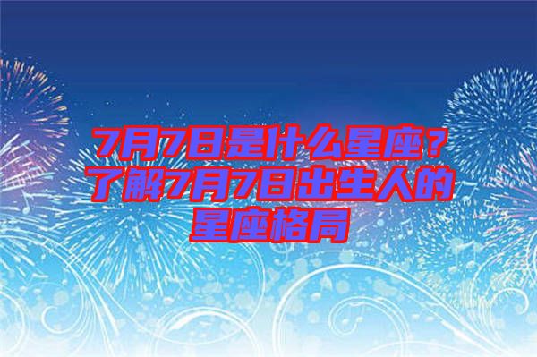 7月7日是什么星座？了解7月7日出生人的星座格局