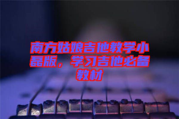 南方姑娘吉他教學(xué)小磊版，學(xué)習(xí)吉他必備教材