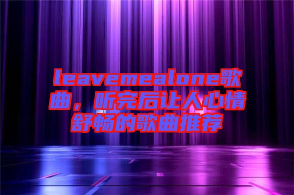 leavemealone歌曲，聽完后讓人心情舒暢的歌曲推薦