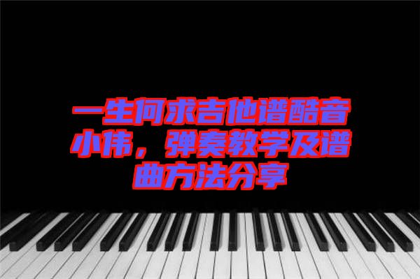 一生何求吉他譜酷音小偉，彈奏教學(xué)及譜曲方法分享