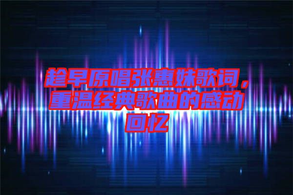 趁早原唱張惠妹歌詞，重溫經(jīng)典歌曲的感動回憶