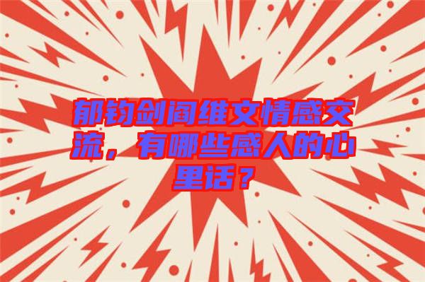 郁鈞劍閻維文情感交流，有哪些感人的心里話？