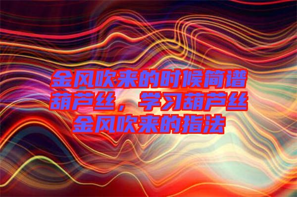 金風吹來的時候簡譜葫蘆絲，學習葫蘆絲金風吹來的指法