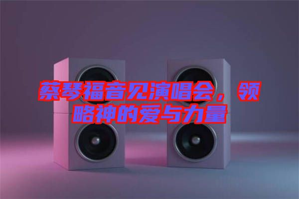 蔡琴福音見演唱會(huì)，領(lǐng)略神的愛與力量