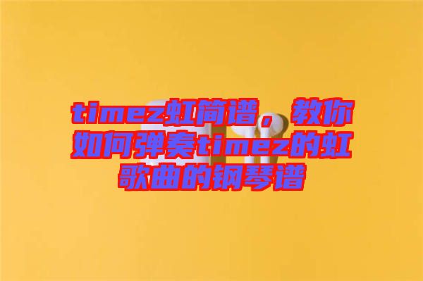 timez虹簡(jiǎn)譜，教你如何彈奏timez的虹歌曲的鋼琴譜