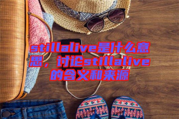 stillalive是什么意思，討論stillalive的含義和來源