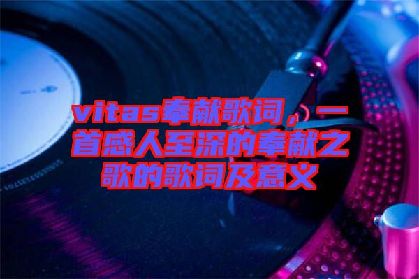 vitas奉獻(xiàn)歌詞，一首感人至深的奉獻(xiàn)之歌的歌詞及意義