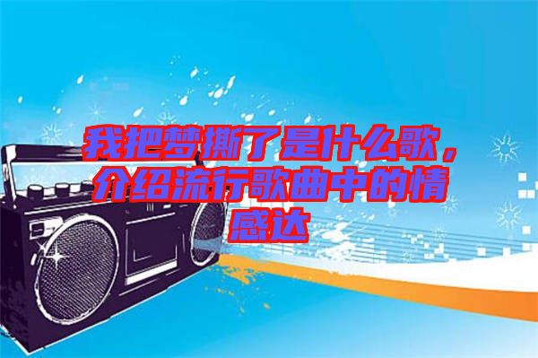 我把夢撕了是什么歌，介紹流行歌曲中的情感達