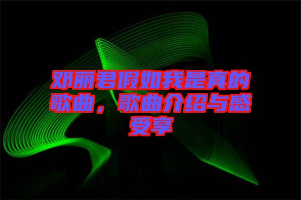 鄧麗君假如我是真的歌曲，歌曲介紹與感受享