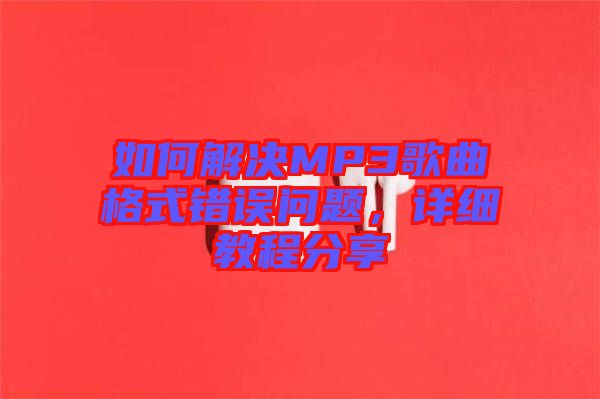 如何解決MP3歌曲格式錯(cuò)誤問(wèn)題，詳細(xì)教程分享