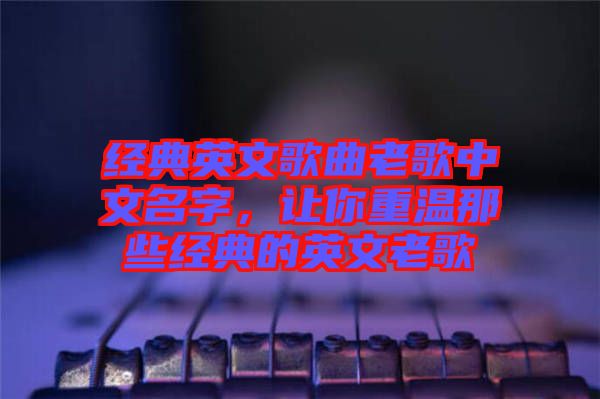 經典英文歌曲老歌中文名字，讓你重溫那些經典的英文老歌