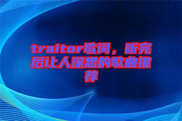 traitor歌詞，聽(tīng)完后讓人深思的歌曲推薦