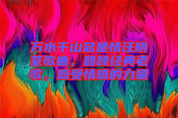 萬水千山總是情汪明荃歌曲，回顧經(jīng)典老歌，感受情感的力量