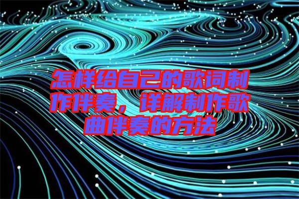 怎樣給自己的歌詞制作伴奏，詳解制作歌曲伴奏的方法