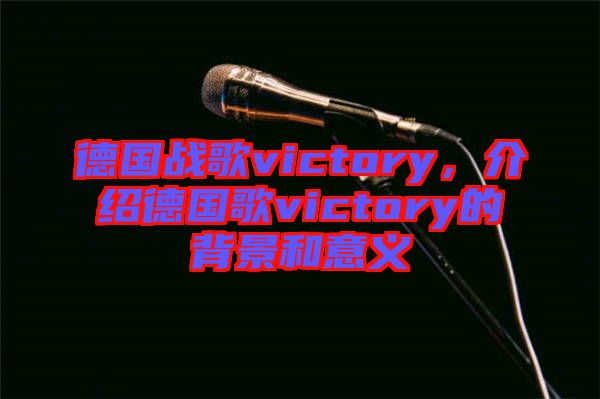 德國(guó)戰(zhàn)歌victory，介紹德國(guó)歌victory的背景和意義