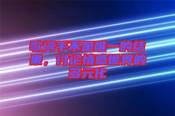 歌詞手不是唯一的結(jié)果，討論情感世界的多元化