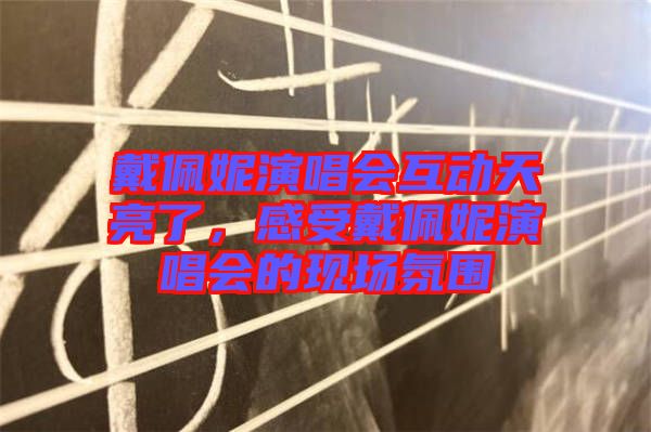 戴佩妮演唱會互動天亮了，感受戴佩妮演唱會的現(xiàn)場氛圍