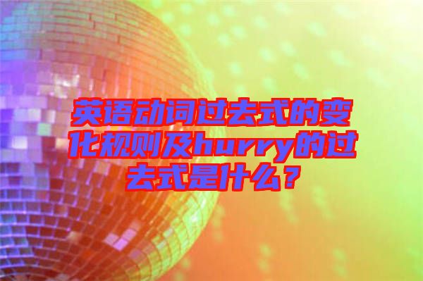 英語動詞過去式的變化規(guī)則及hurry的過去式是什么？