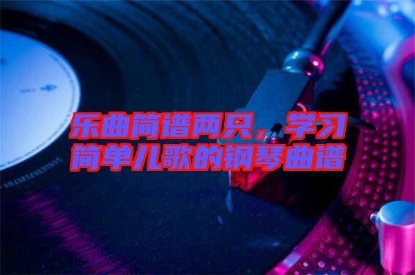 樂(lè)曲簡(jiǎn)譜兩只，學(xué)習(xí)簡(jiǎn)單兒歌的鋼琴曲譜